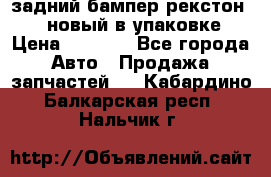 задний бампер рекстон 3   новый в упаковке › Цена ­ 8 000 - Все города Авто » Продажа запчастей   . Кабардино-Балкарская респ.,Нальчик г.